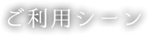 ご利用シーン